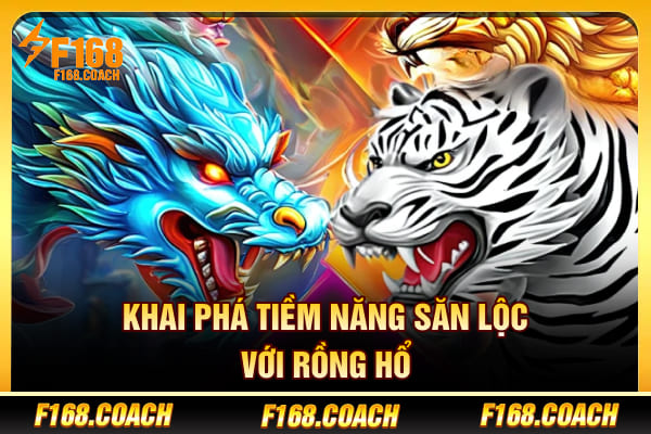 Khai phá tiềm năng săn lộc với Rồng Hổ Khai phá tiềm năng săn lộc với Rồng Hổ