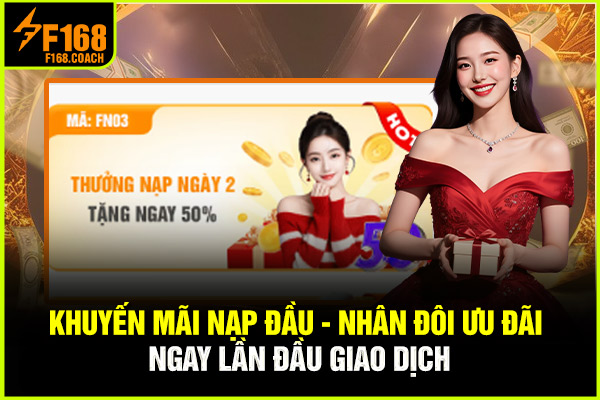 Khuyến Mãi Nạp Đầu - Nhân Đôi Ưu Đãi Ngay Lần Đầu Giao Dịch