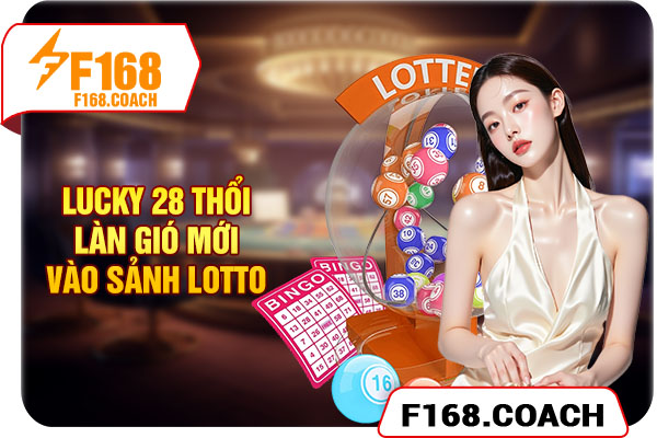 Lucky 28 thổi làn gió mới vào sảnh lotto Lucky 28 thổi làn gió mới vào sảnh lotto