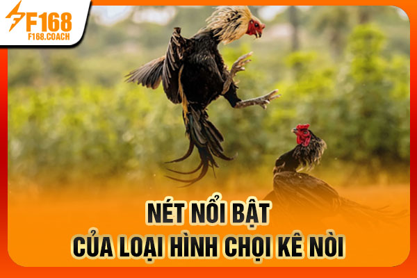 Nét nổi bật của loại hình chọi kê nòi Nét nổi bật của loại hình chọi kê nòi